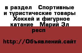  в раздел : Спортивные и туристические товары » Хоккей и фигурное катание . Марий Эл респ.